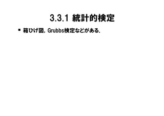 3.3.1 統計的検定
� 箱ひげ図，Grubbs検定などがある．
 