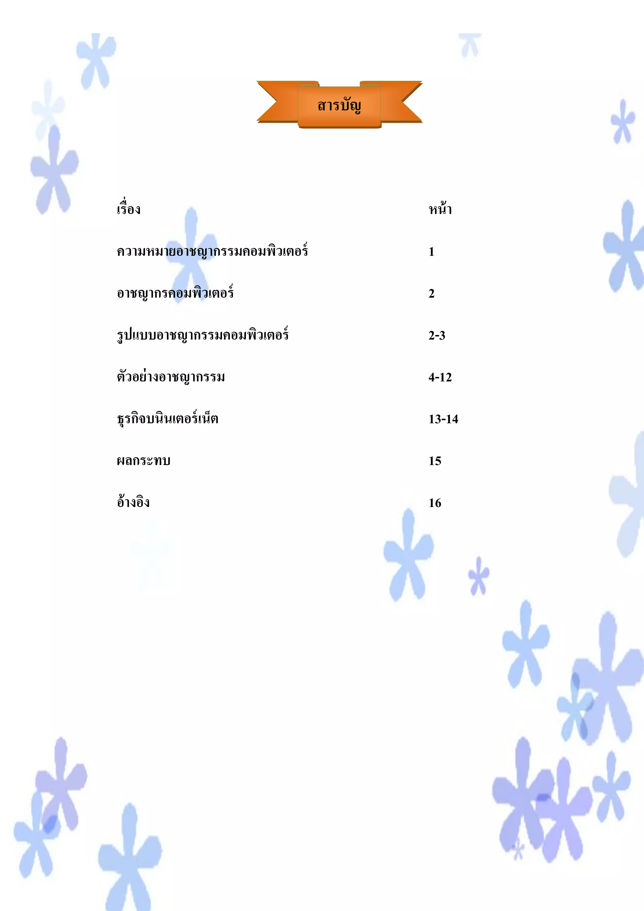 สารบัญ



เรื่อง                                  หน้ า

ความหมายอาชญากรรมคอมพิวเตอร์            1

อาชญากรคอมพิวเตอร์                      2

รู ปแบบอาชญากรรมคอมพิวเตอร์             2-3

ตัวอย่ างอาชญากรรม                      4-12

ธุรกิจบนินเตอร์ เน็ต                    13-14

ผลกระทบ                                 15

อ้างอิง                                 16
 