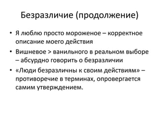 Безразличие (продолжение)
• Я люблю просто мороженое – корректное
  описание моего действия
• Вишневое > ванильного в реальном выборе
  – абсурдно говорить о безразличии
• «Люди безразличны к своим действиям» –
  противоречие в терминах, опровергается
  самим утверждением.
 