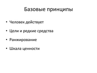 Базовые принципы

• Человек действует

• Цели и редкие средства

• Ранжирование

• Шкала ценности
 