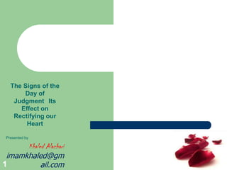 The Signs of the
       Day of
    Judgment Its
      Effect on
    Rectifying our
        Heart

 Presented by

      Khaled Alazhari
 imamkhaled@gm
1          ail.com
 