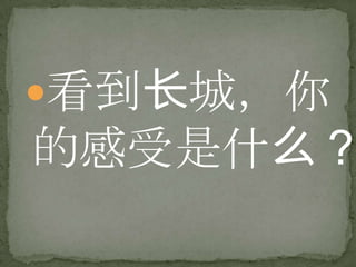 看到长城，你
的感受是什么？
 