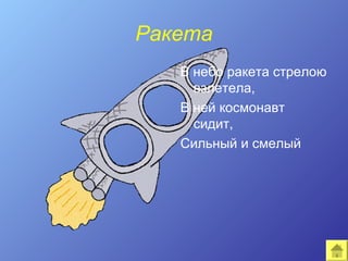 Ракета
   В небо ракета стрелою
     взлетела,
   В ней космонавт
     сидит,
   Сильный и смелый
 