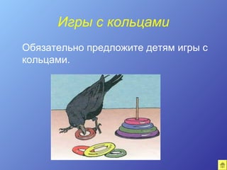 Игры с кольцами
Обязательно предложите детям игры с
кольцами.
 