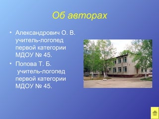 Об авторах
• Александрович О. В.
  учитель-логопед
  первой категории
  МДОУ № 45.
• Попова Т. Б.
   учитель-логопед
  первой категории
  МДОУ № 45.
 