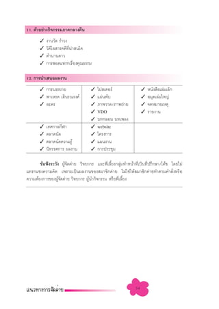 11. µ—«Õ¬à“ß°‘®°√√¡¿“§°≈“ß§◊π
       ✓   ß“π«—¥ √”«ß
       ✓   «‘¥‚Õ “√§¥’∑π“ π„®
              ’        ’Ë à
       ✓   µ”π“π¥“«
       ✓   °“√ Õ¥·∑√°‡√◊Õß§ÿ≥∏√√¡
                            Ë

12. °“√π”‡ πÕº≈ß“π
       ✓ °“√∫√√¬“¬                  ✓   ‚ª ‡µÕ√å                   ✓   Àπ—ß ◊Õ‡≈à¡‡≈Á°
       ✓ æ“‡À√¥ ‡¥‘π√≥√ß§å          ✓   ·ºàπæ—∫                    ✓    ¡ÿ¥‡≈à¡„À≠à
       ✓ ≈–§√                       ✓   ¿“æ«“¥/¿“æ∂à“¬             ✓   ®¥À¡“¬‡Àµÿ
                                    ✓   VDO                        ✓   √“¬ß“π
                                    ✓   ∫∑°≈Õπ ∫∑‡æ≈ß
       ✓   ‡∑»°“≈°’Ã“               ✓   website
       ✓   µ≈“¥π—¥                  ✓   ‚§√ß°“√
       ✓   µ≈“¥π—¥§«“¡√Ÿâ           ✓   ·ºπß“π
       ✓   π‘∑√√»°“√ º≈ß“π          ✓   °“√ª√–™ÿ¡

       ¢âÕæ÷ß√–«—ß ºŸâ®—¥§à“¬ «‘∑¬“°√ ·≈–æ’Ë‡≈’È¬ß°≈ÿà¡∑”Àπâ“∑’Ë‡ªìπ∑’Ëª√÷°…“/‚§â™ ‚¥¬‰¡à
·∑√°·´ß§«“¡§‘¥ ‡æ√“–‡ªìπº≈ß“π¢Õß ¡“™‘°§à“¬ ‰¡à„™à„Àâ ¡“™‘°§à“¬∑”µ“¡§” —ËßÀ√◊Õ
§«“¡µâÕß°“√¢ÕßºŸ®¥§à“¬ «‘∑¬“°√ ºŸπ”°‘®°√√¡ À√◊Õæ’‡≈’¬ß
                  â—               â               Ë È




                                                              54
 
