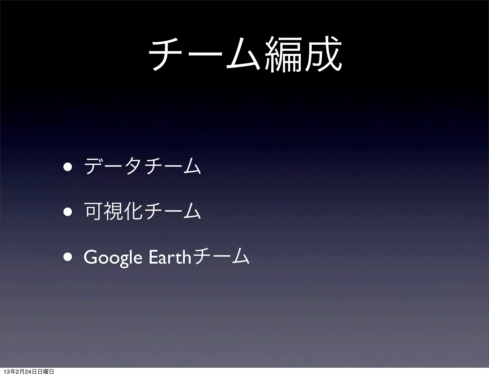 チーム編成

              • データチーム
              • 可視化チーム
              • Google Earthチーム


13年2月24日日曜日
 