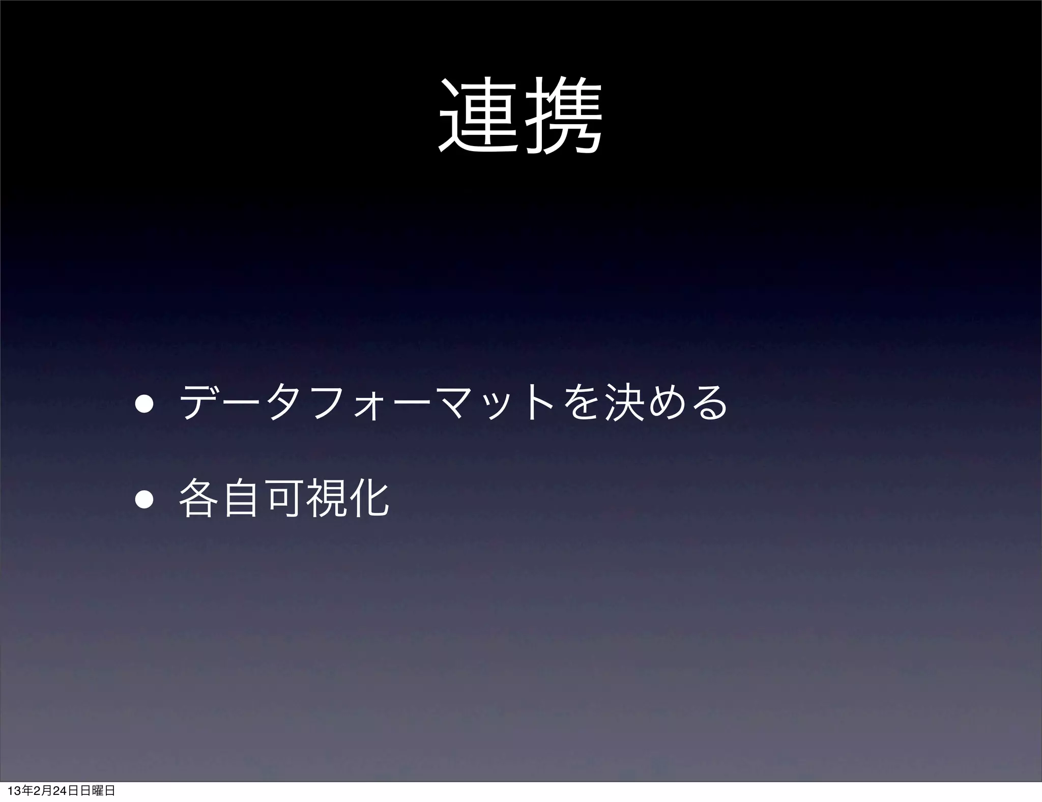 連携


              • データフォーマットを決める
              • 各自可視化


13年2月24日日曜日
 