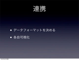 連携


              • データフォーマットを決める
              • 各自可視化


13年2月24日日曜日
 