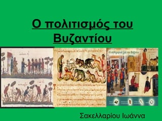 Ο πολιτισμός του
   Βυζαντίου




       Σακελλαρίου Ιωάννα
 