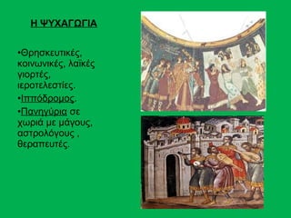 Η ΨΥΧΑΓΩΓΙΑ


•Θρησκευτικές,
κοινωνικές, λαϊκές
γιορτές,
ιεροτελεστίες.
•Ιππόδρομος.
•Πανηγύρια σε
χωριά με μάγους,
αστρολόγους ,
θεραπευτές.
 