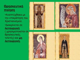 Θρησκευτική
ποίηση
•Αναπτύχθηκα με
την επικράτηση του
Χριστιανισμού.
•Διακρίνεται σε
λειτουργική
( χρησιμοποιείται σε
θρησκευτικές
τελετές) και μη
λειτουργική.
 