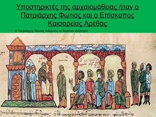 Υποστηρικτές της αρχαιομάθειας ήταν ο
     Πατριάρχης Φώτιος και ο Επίσκοπος
             Καισαρείας Αρέθας
•   Ο Πατριάρχης Φώτιος ένθρονος σε δημόσια συζήτηση
 
