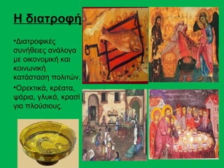 Η διατροφή
•Διατροφικές
συνήθειες ανάλογα
με οικονομική και
κοινωνική
κατάσταση πολιτών.
•Ορεκτικά, κρέατα,
ψάρια, γλυκά, κρασί
για πλούσιους.
 