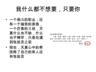 我什么都不想要，只要你
• 一个倒斗的职业，还
  有一个强势的家族，
  一个厉害的三叔，天
  真什么也不缺，什么
  也不稀罕，只是在遇
  到张起灵之前
• 现在，天真心中的牵
  挂除了自己的亲人还
  有张起灵
 