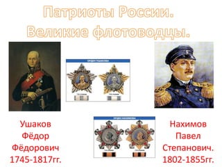 Ушаков         Нахимов
  Фёдор           Павел
Фёдорович      Степанович.
1745-1817гг.   1802-1855гг.
 