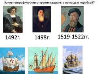 Какие географические открытия сделаны с помощью кораблей?




1492г.            1498г.         1519-1522гг.
 