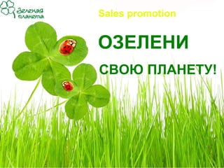Sales promotion


ОЗЕЛЕНИ
СВОЮ ПЛАНЕТУ!
 