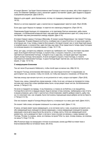 И сказал Даниил: "да будет благословенно имя Господа от века и до века, ибо у Него мудрость и
сила; Он изменяет времена и лета, низлагает царей и поставляет царей, дает мудрость мудрым
и разумение разумным. (Дан.2:20-21).

Мерзость для царей - дело беззаконное, потому что правдою утверждается престол. (Прит.
16:12).

Милость и истина охраняют царя. и милостию он поддерживает престол свой. (Прит.20:28).

Если царь судит бедных по правде, то престол его навсегда утвердится. (Прит.29:14).

Повелением Бодрствующих это определено, и по приговору Святых назначено, дабы знали
живущие, что Всевышний владычествует над царством человеческим и дает его, кому хочет, и
поставляет над ним уничиженного между людьми. (Дан.4:14).

И созвал Самуил народ к Господу в Массифу. И сказал сынам Израилевым: так говорит Господь,
Бог Израилев: Я вывел Израиля из Египта, и избавил вас от руки Египтян и от руки всех царств,
угнетавших вас. А вы теперь отвергли Бога вашего, Который спасает вас от всех бедствий ваших
и скорбей ваших, и сказали Ему: царя поставь над нами. Итак предстаньте теперь пред Господом
по коленам вашим и по племенам вашим. (1 Цар. 10:17-19).

Итак, вот царь, которого вы избрали, которого вы требовали; вот, Господь поставил над вами
царя. Если будете бояться Господа, и служить Ему, и слушать гласа Его, и не станете
противиться повелениям Господа, то будете и вы и царь ваш, который царствует над вами,
ходить вслед Господа, Бога вашего. А если не будете слушать гласа Господа, и станете
противаиться повелениям Господа, то рука Господа будет против вас, как была против отцов
ваших. (1 Цар. 12:13-15).

С неверующими ближними

Так нет воли Отца вашего Небесного, чтобы погиб один из малых сих. (Мф.18:14).

Не медлит Господь исполнением обетования, как некоторые почитают то медлением; но
долготерпит нас, не желая, чтобы кто погиб, но чтобы все пришли к покаянию. (2 Петра 3:9).

Наставь юношу при начале пути его: он не уклонится от него, когда и состареет. (Прит.22:6).

Также и вы, жены, повинуйтесь своим мужьям, чтобы те из них, которые не покоряются слову,
житием жен своих без слова приобретаемы были, когда увидят ваше чистое, богобоязненное
житие. (1 Петра 3:1-2).

Но если и страдаете за правду, то вы блаженны; а страха их не бойтесь и не смущайтесь.
Господа Бога святите в сердцах ваших; будьте всегда готовы всякому, требующему у вас отчета
в вашем уповании, дать ответ с кротостью и благоговением: имейте добрую совесть, дабы тем,
за что злословят вас, как злодеев, были постыжены порицающие ваше доброе житие во Христе.
(1 Петра 3:14-16).

Они же сказали: веруй в Господа Иисуса Христа, и спасешься ты и весь дом твой. (Деян.16:31).

Он скажет тебе слова, которыми спасешься ты и весь дом твой. (Деян.11:14).

И жена, которая имеет мужа неверующего, и он согласен жить с нею, не должна оставлять его;
ибо неверующий муж освящается женою верующею, и жена неверующая освящается мужем
верующим; иначе дети ваши были бы нечисты; а теперь святы. Если же неверующий хочет
развестись, пусть разводится; брат и сестра в таких случаях не связаны; к миру призвал нас
Господь. Почему ты знаешь, жена, не спасешь ли мужа? Или ты, муж, почему знаешь, не спасешь
ли жены? (1 Кор.7:13-16).

Ибо Я изолью воды на жаждущее и потоки на иссохшее; излию дух Мой на племя твое и
благословение Мое на потомков твоих. (Ис.44:3).




68
 