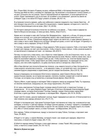 Вот, Отрок Мой, Которого Я держу за руку, избранный Мой, к Которому благоволит душа Моя.
Положу дух Мой на Него, и возвестит народам суд. Не возопиет и не возвысит голоса Своего, и
не даст услышать его на улицах. Трости надломленной не переломит, и льна курящегося не
угасит; будет производить суд по истине; не ослабеет и не изнеможет, доколе на земле не
утвердит суда, и на закон Его будут уповать острова. (Ис.42:1-4).

В устроение полноты времен, дабы все небесное и земное соединить под главою Христом. ...И
все покорил под ноги Его, и поставил Его выше всего, главою Церкви, которая есть тело Его,
полнота Наполняющего все во всем. (Еф.1:10, 22-23).

От Которого именуется всякое отечество на небесах и на земле. ... Тому слава в Церкви во
Христе Иисусе во все роды, от века до века. Аминь. (Еф.3:15,21).

Храма же я не видел в нем; ибо Господь Бог Вседержитель - храм его, и Агнец. И город не имеет
нужды ни в солнце, ни в луне для освещения своего; ибо слава Божия осветила его, и
светильник его - Агнец. Спасенные народы будут ходить во свете его, и цари земные принесут в
него славу и честь свою. Ворота его не будут запираться днем, а ночи там не будет. И принесут в
него славу и честь народов. (Откр.21:22-26).

Я, Господь, призвал Тебя в правду, и буду держать Тебя за руку и хранить Тебя, и поставлю Тебя
в завет для народа, во свет для язычников, чтобы открыть глаза слепых, чтобы узников вывести
из заключения и сидящих во тьме - из темницы. (Ис.42:6-7).

Потому что муж есть глава жены, как и Христос глава Церкви, и Он же Спаситель тела; но, как
Церковь повинуется Христу, так и жены своим мужьям во всем. Мужья, любите своих жен, как и
Христос возлюбил Церковь и предал Себя за нее, чтобы освятить ее, очистив банею водною,
посредством слова; чтобы представить ее Себе славною Церковью, не имеющей пятна, или
порока, или чего-либо подобного, но дабы она была свята и непорочна. (Еф.5:23-27).

Ибо в Нем обитает вся полнота Божества телесно, и вы имеете полноту в Нем, Который есть
глава всякого начальства и власти; ...и не держась главы, от которой все тело, составами и
связями будучи соединяемо и скрепляемо, растет возрастом Божиим. (Кол.2:9-10, 19).

Бывши утверждены на основании Апостолов и пророков, имея Самого Иисуса Христа
краеугольным камнем, на котором все здание, слагаясь стройно, возрастает в святой храм в
Господе, на котором и вы устрояетесь в жилище Божие Духом. (Еф.2:20-22).

Проси у Меня, и дам народы в наследие Тебе и пределы земли во владение Тебе; Ты поразишь
их жезлом железным; сокрушишь их, как сосуд горшечника. (Пс.2:8-9).

В тот жень жертвенник Господу будет посреди земли Египетской, и памятник Господу - у
пределов ее. ...В тот день Израиль будет третьим с Египтом и Ассирией; благословение будет
посреди земли, которую благословит Господь Саваоф, говоря: благословен народ Мой -
Египтяне, и дело рук Моих - Ассирияне, и наследие Мое - Израиль. (Ис.19:19, 24-25).

Будет имя Его вовек, доколе пребывает солнце, будет передаваться имя его. И благословятся в
нем племена; все народы ублажат его. (Пс.71:17).

И будет в последние дни, гора дома Господня будет поставлена во главу гор, и возвысится над
холмами, и потекут к ней все народы. И пойдут многие народы, и скажут: придите, и взойдем на
гору Господню, в дом Бога Иаковлева, и научит Он нас Своим путям; и будем ходить по стезям
Его. Ибо от Сиона выйдет закон, и слово Господне - из Иерусалима. (Ис.2:2-3).

Все народы, Тобою сотворенные, придут и поклонятся пред Тобою, Господи, и прславят имя
Твое. (Пс.86:9).

И будет в тот день: к корню Иесееву, который станет, как знамя для народов, обратятся
язычники, и покой его будет слава. (Ис.11:10).

И убоятся народы имени Господня, и все цари земные - славы Твоей. Ибо созиждет Господь
Сион, и явится в славе Своей. (Пс.101:16,17).

Милость Божья на суде

73
 