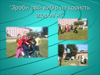 “Зроби свій вибір на користь
        здоров’я!”.
 