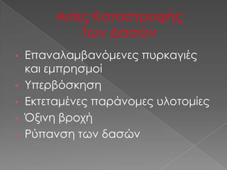 • Επαναλαμβανόμενες πυρκαγιές
  και εμπρησμοί
• Υπερβόσκηση
• Εκτεταμένες παράνομες υλοτομίες
• Όξινη βροχή
• Ρύπανση των δασών
 