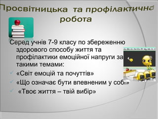Серед учнів 7-9 класу по збереженню
  здорового способу життя та
  профілактики емоційної напруги за
  такими темами:
 «Світ емоцій та почуттів»
 «Що означає бути впевненим у собі»
 «Твоє життя – твій вибір»
 