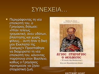 ΣΥΝΕΧΕΙΑ…
   Περιγράφοντας τη νέα
    επισκοπή του, ο
    Γρηγόριος δήλωσε:
    «Ήταν τελείως
    τρομακτική, άνευ υδάτων,
    βλάστησης και χωρίς
    φίλους... αυτή ήταν η δική
    μου Εκκλησία της
    Σασίμας!» Προσπάθησε
    να διαχειριστεί τη νέα
    επισκοπή του, κάνοντας
    παράπονα στον Βασίλειο,
    καθώς ο Γρηγόριος
    προτιμούσε να ζήσει
    στοχαστική ζωή.
 