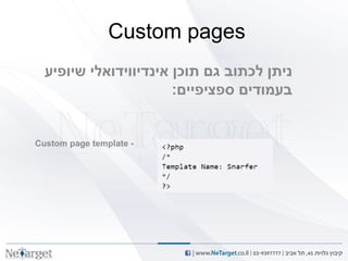 ‫‪Custom pages‬‬
  ‫ניתן לכתוב גם תוכן אינדיווידואלי שיופיע‬
                       ‫בעמודים ספציפיים:‬


‫- ‪Custom page template‬‬
 