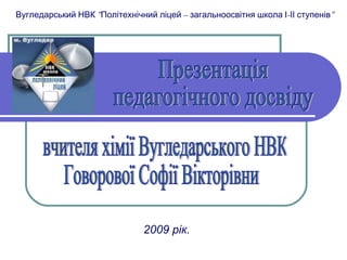 Вугледарський НВК “Політехнічний ліцей – загальноосвітня школа І-ІІ ступенів”




                              2009 рік.
 
