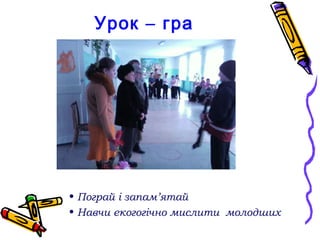 Урок – гра




• Пограй і запам’ятай
• Навчи екогогічно мислити молодших
 