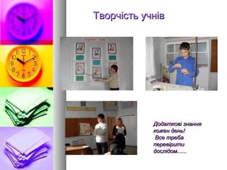 Творчість учнів




            Додаткові знання
            кожен день!
             Все треба
            перевірити
            дослідом......
 