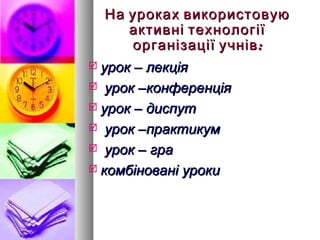 На уроках використовую
     активні технології
      організації учнів :
 урок – лекція
 урок –конференція

 урок – диспут

 урок –практикум

 урок – гра

 комбіновані уроки
 