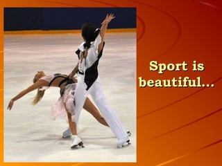 Sport is
beautiful…
 