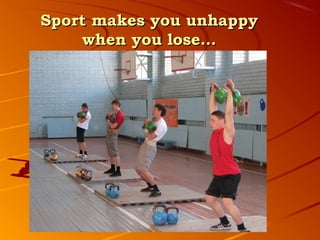 Sport makes you unhappy
    when you lose…
 