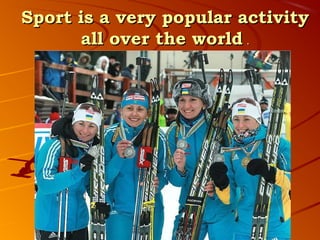 Sport is a very popular activity
       all over the world .
 
