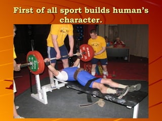 First of all sport builds human’s
             character.
 