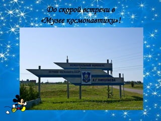 До скорой встречи в
«Музее космонавтики»!
 
