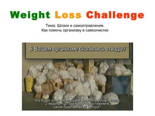 Weight Loss Challenge
      Тема: Шлаки и самоотравление.
    Как помочь организму в самоочистке
 