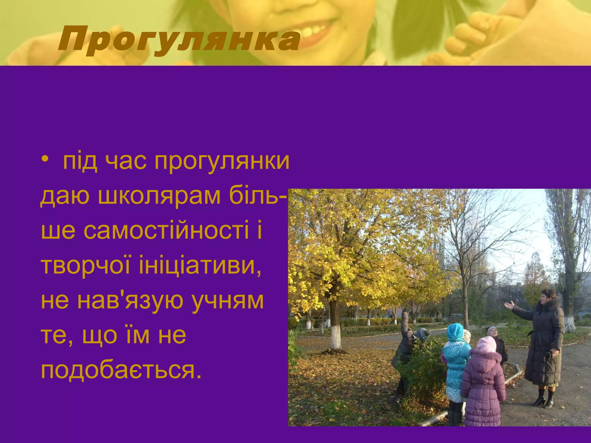 Прогулянка


• під час прогулянки
даю школярам біль-
ше самостійності і
творчої ініціативи,
не нав'язую учням
те, що їм не
подобається.
 