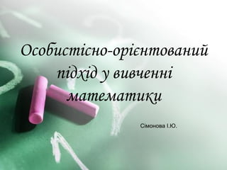 Особистісно-орієнтований
    підхід у вивченні
      математики
               Сімонова І.Ю.
 