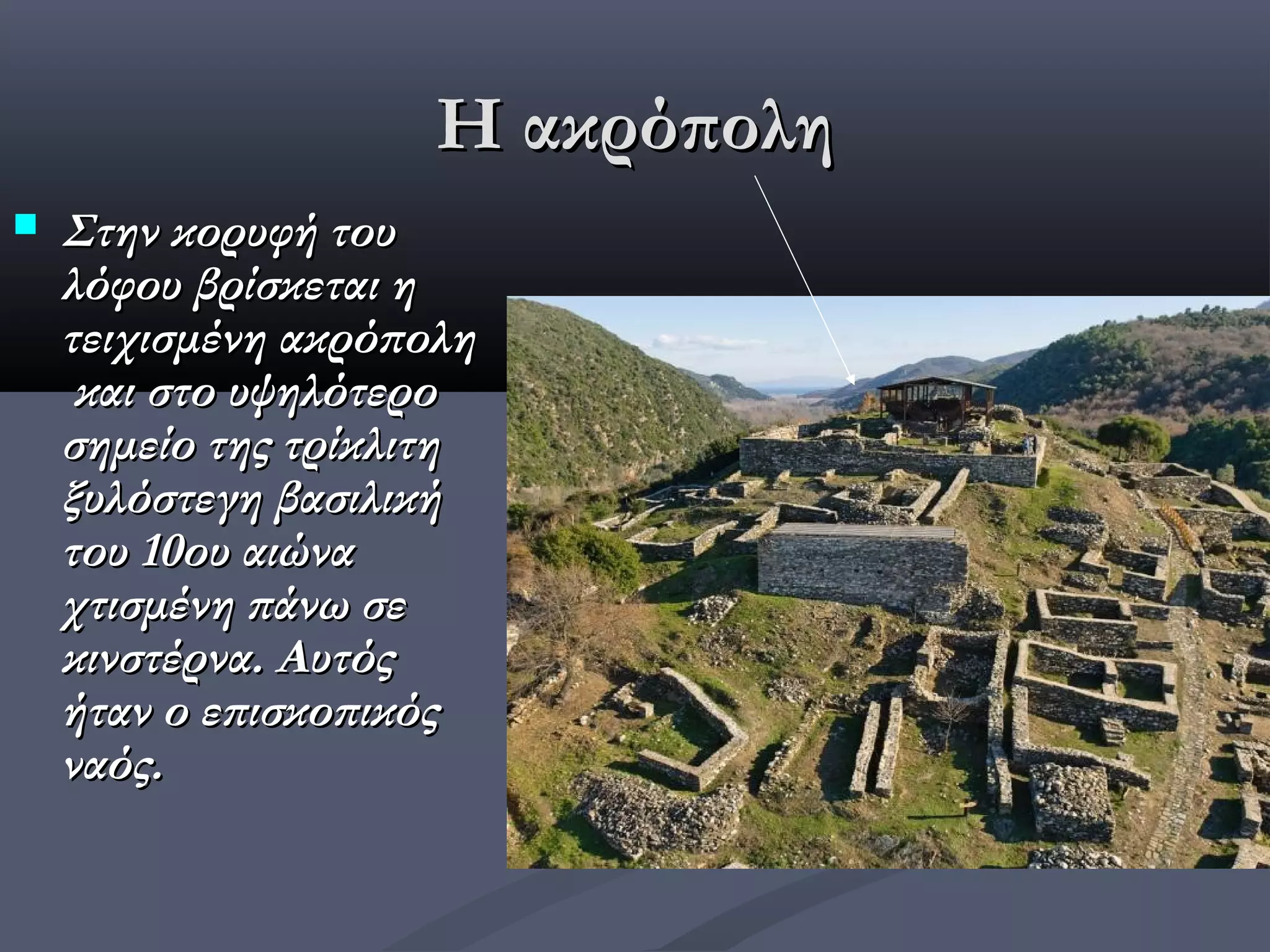 Η ακρόπολη
   Στην κορυφή του
    λόφου βρίσκεται η
    τειχισμένη ακρόπολη
     και στο υψηλότερο
    σημείο της τρίκλιτη
    ξυλόστεγη βασιλική
    του 10ου αιώνα
    χτισμένη πάνω σε
    κινστέρνα. Αυτός
    ήταν ο επισκοπικός
    ναός.
 