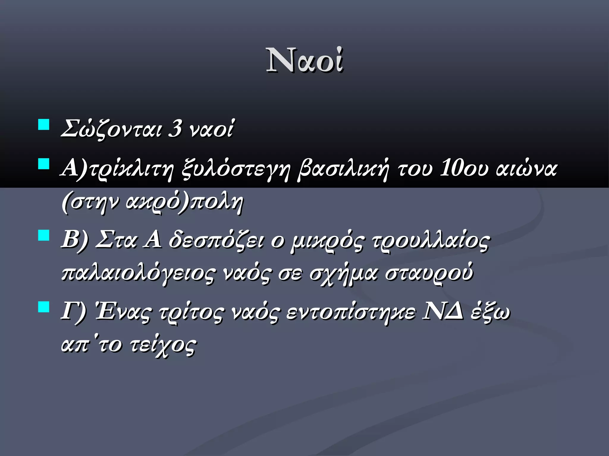 Ναοί
 Σώζονται 3 ναοί
 Α)τρίκλιτη ξυλόστεγη βασιλική του 10ου αιώνα
  (στην ακρό)πολη
 Β) Στα Α δεσπόζει ο μικρός τρουλλαίος
  παλαιολόγειος ναός σε σχήμα σταυρού
 Γ) Ένας τρίτος ναός εντοπίστηκε ΝΔ έξω
  απ΄το τείχος
 