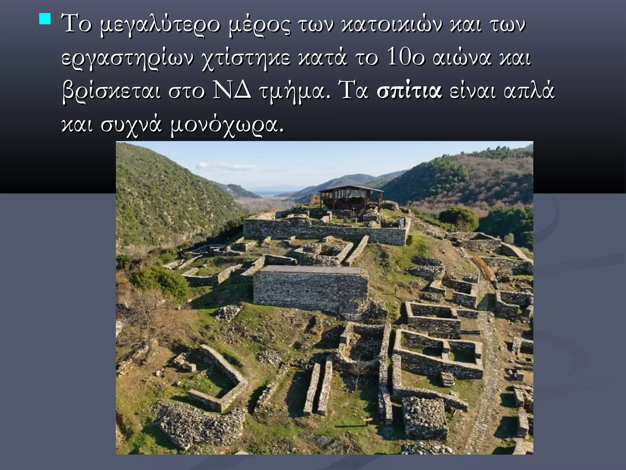    Το μεγαλύτερο μέρος των κατοικιών και των
    εργαστηρίων χτίστηκε κατά το 10ο αιώνα και
    βρίσκεται στο ΝΔ τμήμα. Τα σπίτια είναι απλά
    και συχνά μονόχωρα.
 