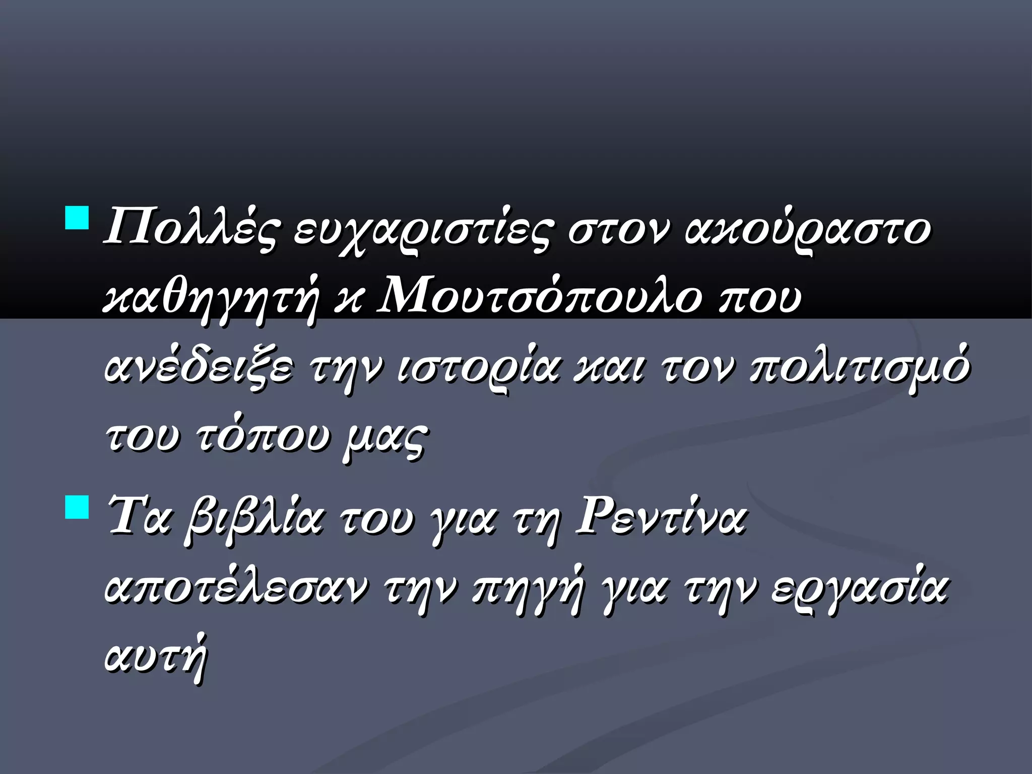  Πολλές ευχαριστίες στον ακούραστο
  καθηγητή κ Μουτσόπουλο που
  ανέδειξε την ιστορία και τον πολιτισμό
  του τόπου μας
 Τα βιβλία του για τη Ρεντίνα
  αποτέλεσαν την πηγή για την εργασία
  αυτή
 