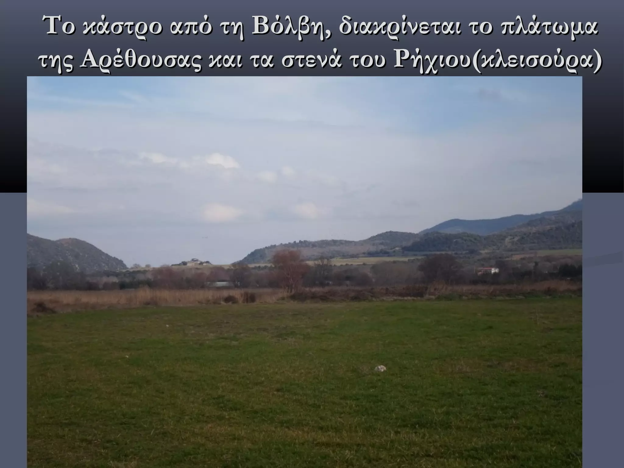 Το κάστρο από τη Βόλβη, διακρίνεται το πλάτωμα
της Αρέθουσας και τα στενά του Ρήχιου(κλεισούρα)
 