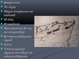    Διακρίνονται:
   Το τείχος
   Πύργοι (τετράγωνοι και
    κυκλικοί)
   Η πύλη
   Η ακρόπολη
   Ναοί (βασιλική 10ος αιω.
    και σταυροειδής)
   Κινστέρνες (δεξαμενές
    νερού)
   Σπίτια
   Υπόγεια (κρυφή)
    σήραγγα που οδηγεί σε
    υπόγειες δεξαμενές
 