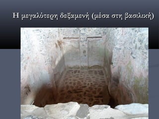 Η μεγαλύτερη δεξαμενή (μέσα στη βασιλική)
 