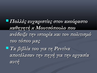  Πολλές ευχαριστίες στον ακούραστο
  καθηγητή κ Μουτσόπουλο που
  ανέδειξε την ιστορία και τον πολιτισμό
  του τόπου μας
 Τα βιβλία του για τη Ρεντίνα
  αποτέλεσαν την πηγή για την εργασία
  αυτή
 