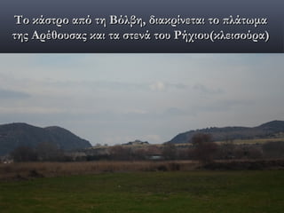 Το κάστρο από τη Βόλβη, διακρίνεται το πλάτωμα
της Αρέθουσας και τα στενά του Ρήχιου(κλεισούρα)
 